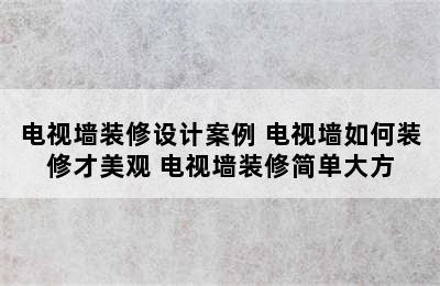 电视墙装修设计案例 电视墙如何装修才美观 电视墙装修简单大方